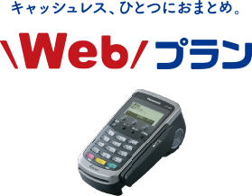 キャッシュレス、ひとつにおまとめ。Webプラン