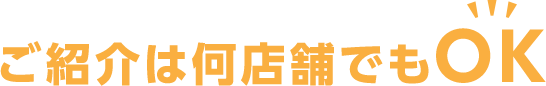 ご紹介は何店舗でもOK