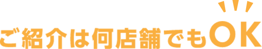 ご紹介は何店舗でもOK