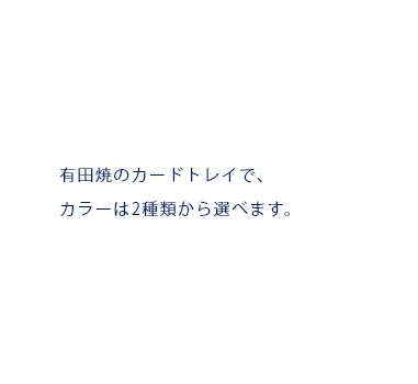 有田焼のカードトレイで、カラーは2種類から選べます。