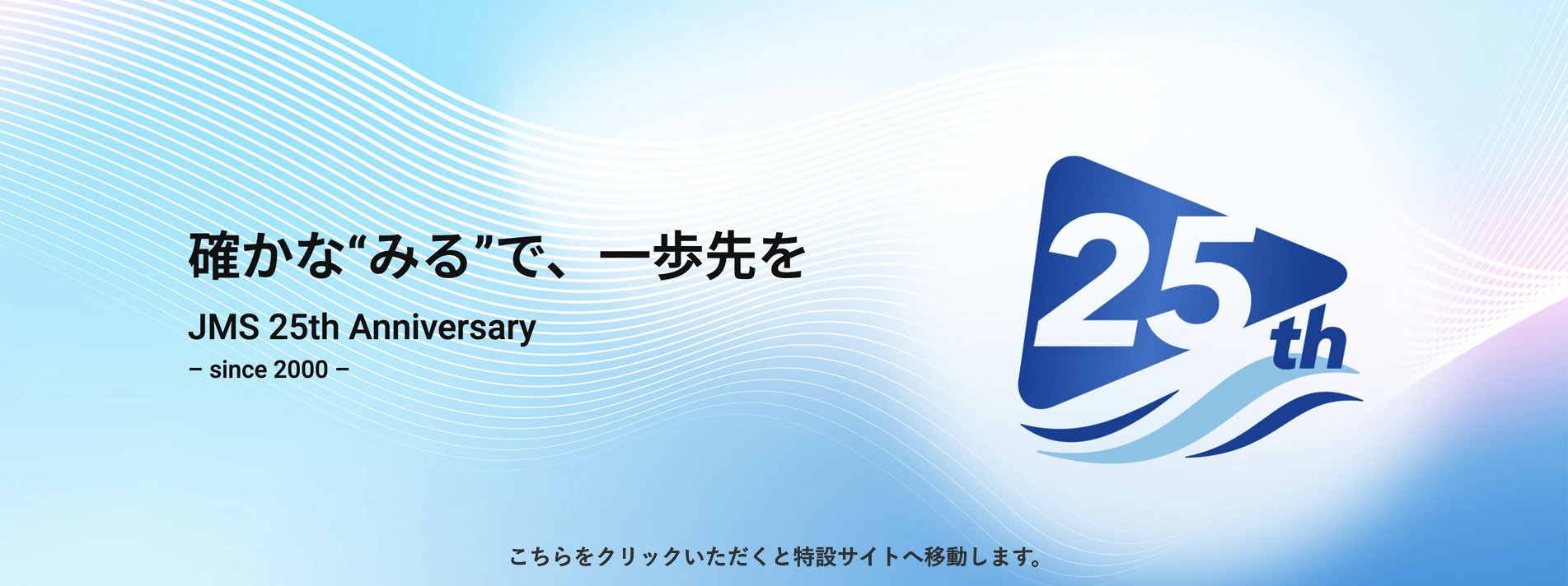 確かな”みる”で、一歩先を JMS25th Anniversary
