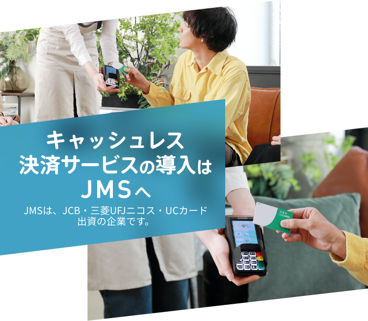 キャッシュレス決済サービスの導入はJMSへ JMSは、JCB・三菱UFJニコス・UCカード出資の企業です。