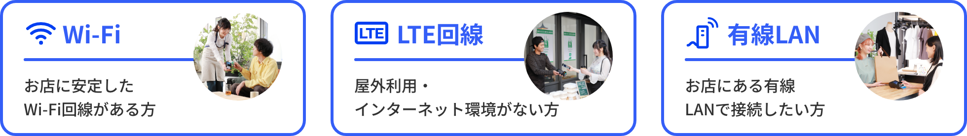 Wi-Fi お店に安定したWi-Fi回線がある方 LTE回線 屋外利用・インターネット環境がない方 有線LAN お店にある有線LANで接続したい方