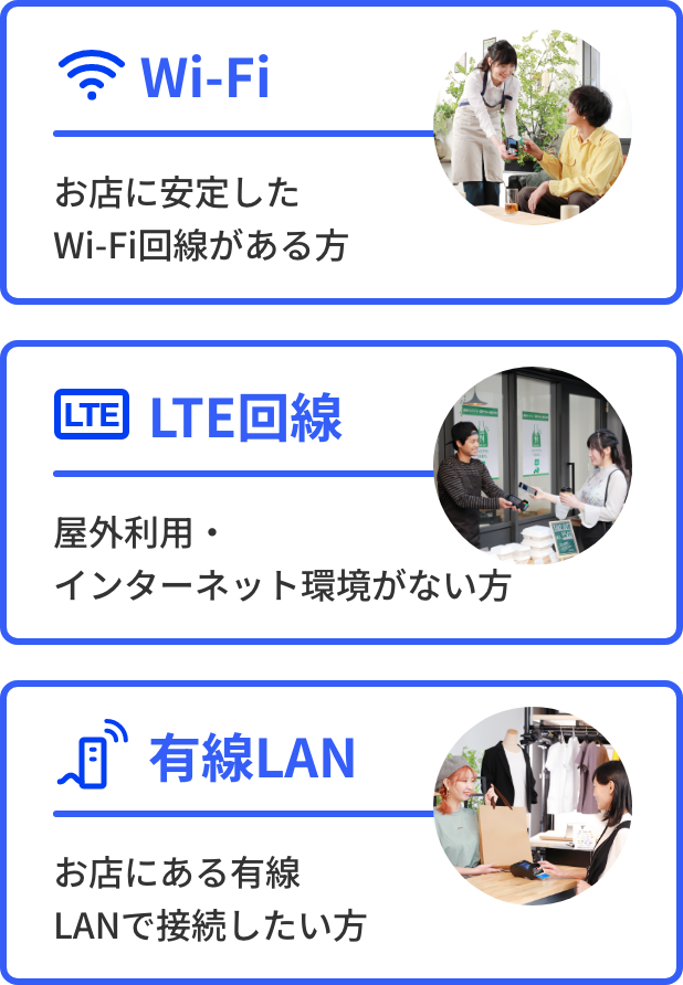 Wi-Fi お店に安定したWi-Fi回線がある方 LTE回線 屋外利用・インターネット環境がない方 有線LAN お店にある有線LANで接続したい方