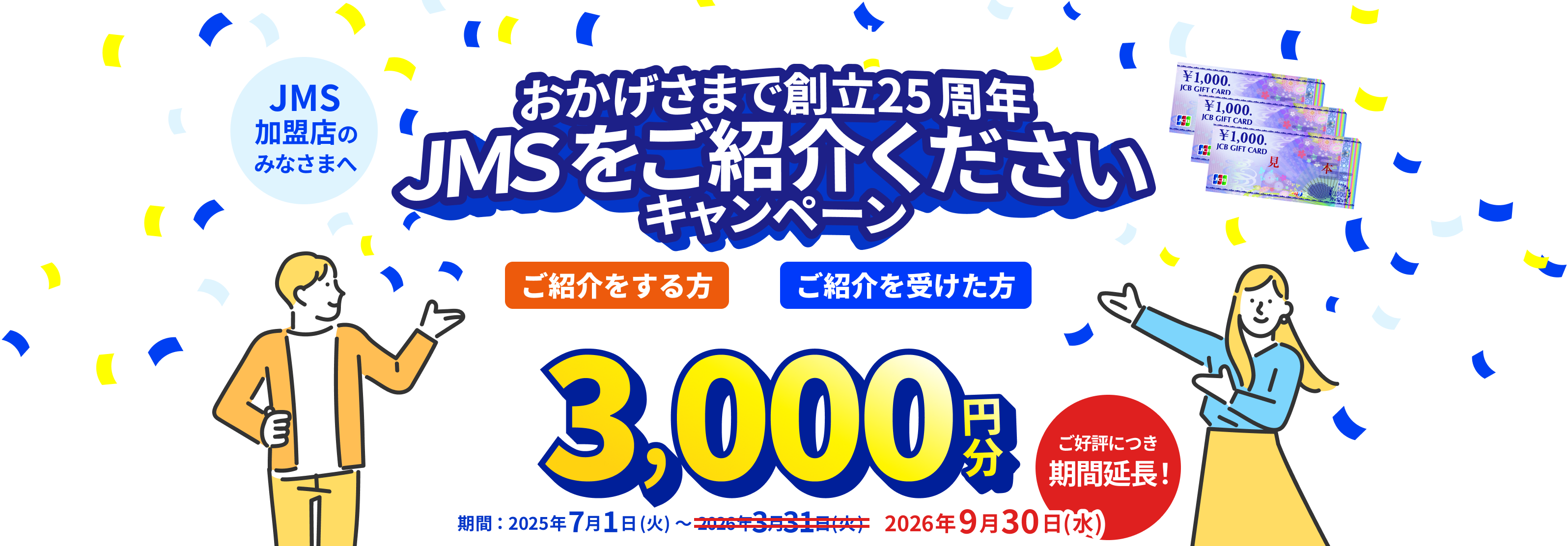 JMS加盟店のみなさまへ JMS おまかせサービス おかげさまで創立25周年 JMSをご紹介くださいキャンペーン ご紹介をする方も、ご紹介を受けた方も JCBギフトカード 3,000円分 期間：2025年7月1日（火）～2026年9月30日（水）