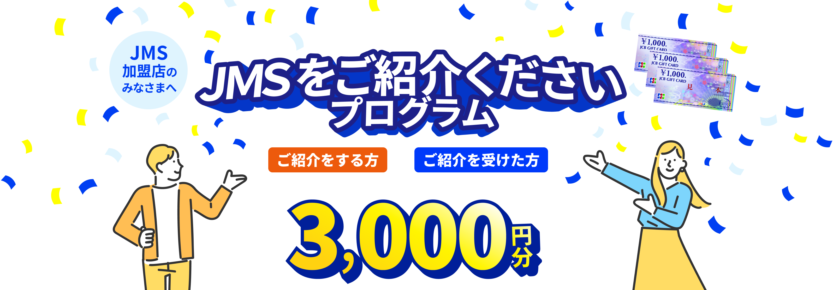 JMS加盟店のみなさまへ JMSをご紹介くださいプログラム ご紹介をする方も、ご紹介を受けた方も JCBギフトカード 3,000円分
