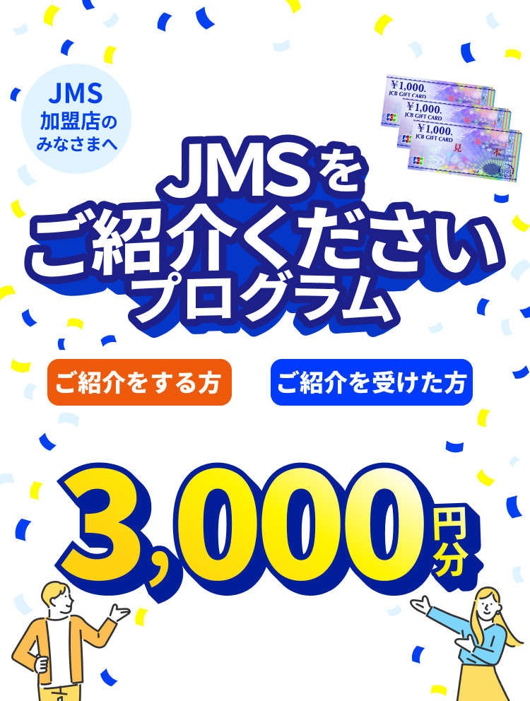 JMS加盟店のみなさまへ JMSをご紹介くださいプログラム ご紹介をする方も、ご紹介を受けた方も JCBギフトカード 3,000円分