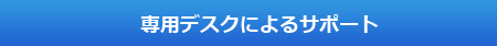 専用デスクによるサポート