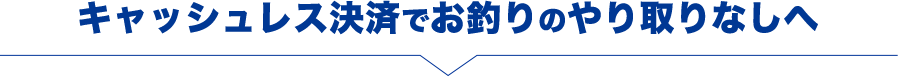 キャッシュレス決済でお釣りのやり取りなしへ