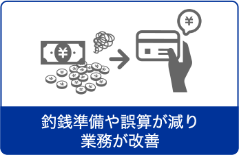 釣銭準備や誤算が減り業務が改善