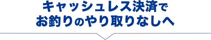 キャッシュレス決済でお釣りのやり取りなしへ