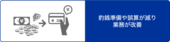 釣銭準備や誤算が減り業務が改善