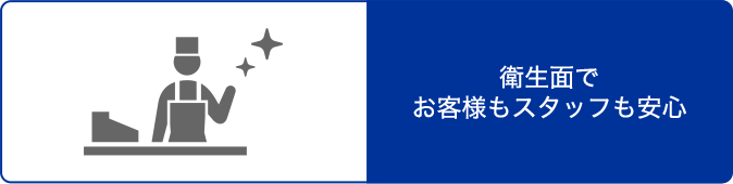 衛生面でお客様もスタッフも安心