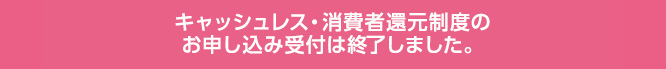 お申し込み時にキャッシュレス・消費者還元制度への参画申請が可能です。