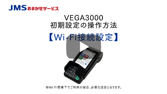 VEGA3000初期設定の操作方法 【Wi-Fi接続設定】 ※Wi-Fi環境下でご利用の場合、必要な設定となります。