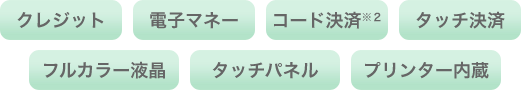 クレジット 電子マネー コード決済※2 タッチ決済 フルカラー液晶 タッチパネル プリンター内蔵