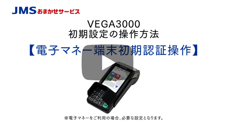 VEGA3000初期設定の操作方法 【電子マネー端末初期認証操作】 ※電子マネーをご利用の場合、必要な設定となります。