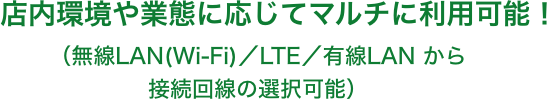 店内環境や業態に応じてマルチに利用可能! (無線LAN(Wi-Fi)/LTE/有線LAN から接続回線の選択可能)