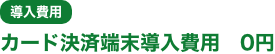 導入費用 カード決済端末導入費用 0円