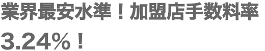 業界最安水準！加盟店手数料率 3.24%~