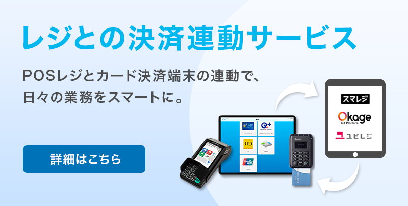 レジとの決済連動サービス　POSレジとカード決済端末の連動で、日々の業務をスマートに。 詳細はこちら