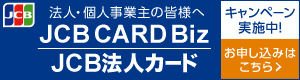 法人・個人事業主の皆様へ　JCB CARD Biz　JCB法人カード　キャンペーン実施中！　お申込みはこちら>