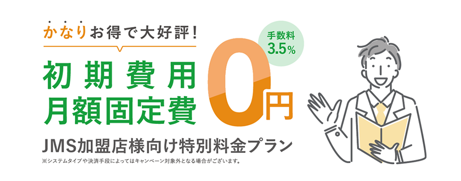 ＼かなりお得で大好評！／初期設定月額固定費０円（手数料3.5％） JMS加盟店様向け特別料金プラン※システムタイプや決算手段によってはキャンペーン対象外となる場合がございます。