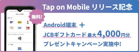 Tap on Mobile リリース記念 無料! Android端末＋JCBギフトカード最大4,000円分プレゼントキャンペーン実施中!