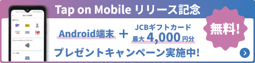 Tap on Mobile リリース記念 無料! Android端末＋JCBギフトカード最大4,000円分プレゼントキャンペーン実施中!
