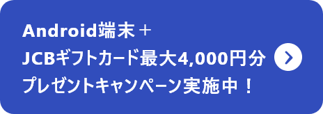 Android端末＋JCBギフトカード最大4,000円分プレゼントキャンペーン実施中！