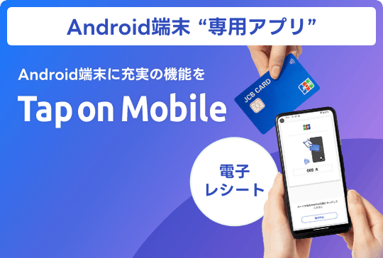 Android端末 ”専用アプリ” Android端末に充実の機能を Tap on Mobile [電子レシート]