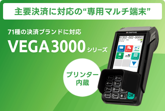 主要決済に対応の”専用マルチ端末” 71種の決済ブランドに対応 VEGA3000シリーズ [プリンタ内蔵]