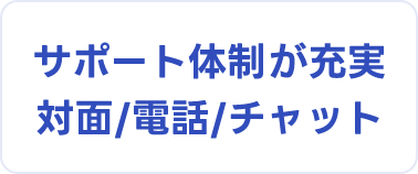 サポート体制が充実 対面/電話/チャット