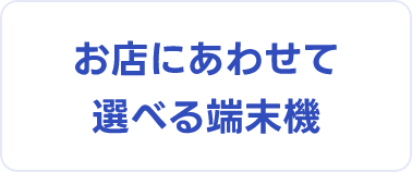 お店にあわせて選べる端末機