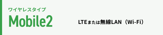 ワイヤレスタイプ Mobile2 LTEまたは無線LAN(Wi-Fi)